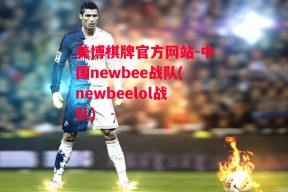 美博棋牌官方网站-中国newbee战队(newbeelol战队)