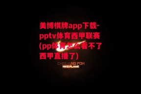 美博棋牌app下载-pptv体育西甲联赛(pp体育怎么看不了西甲直播了)